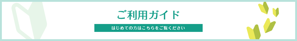 ご利用ガイド はじめての方はこちらからご覧ください